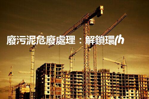 廢污泥危廢處理：解鎖環(huán)境保護(hù)新奇跡！